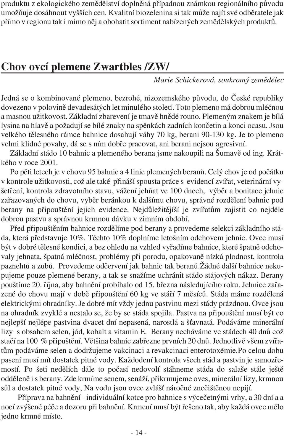 Chov ovcí plemene Zwartbles /ZW/ Marie Schickerová, soukromý zemědělec Jedná se o kombinované plemeno, bezrohé, nizozemského původu, do České republiky dovezeno v polovině devadesátých let minulého