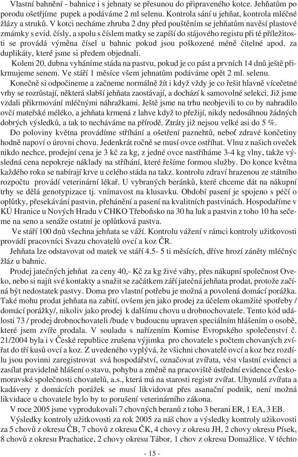 čísly, a spolu s číslem matky se zapíší do stájového registu při té příležitosti se provádá výměna čísel u bahnic pokud jsou poškozené méně čitelné apod. za duplikáty, které jsme si předem objednali.