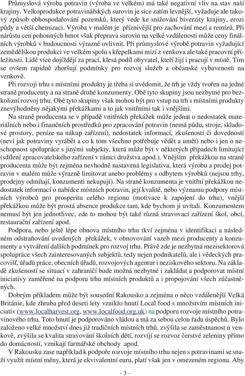 Výroba v malém je příznivější pro zachování mezí a remízů. Při nárůstu cen pohonných hmot však přeprava surovin na velké vzdálenosti může ceny finálních výrobků v budoucnosti výrazně ovlivnit.