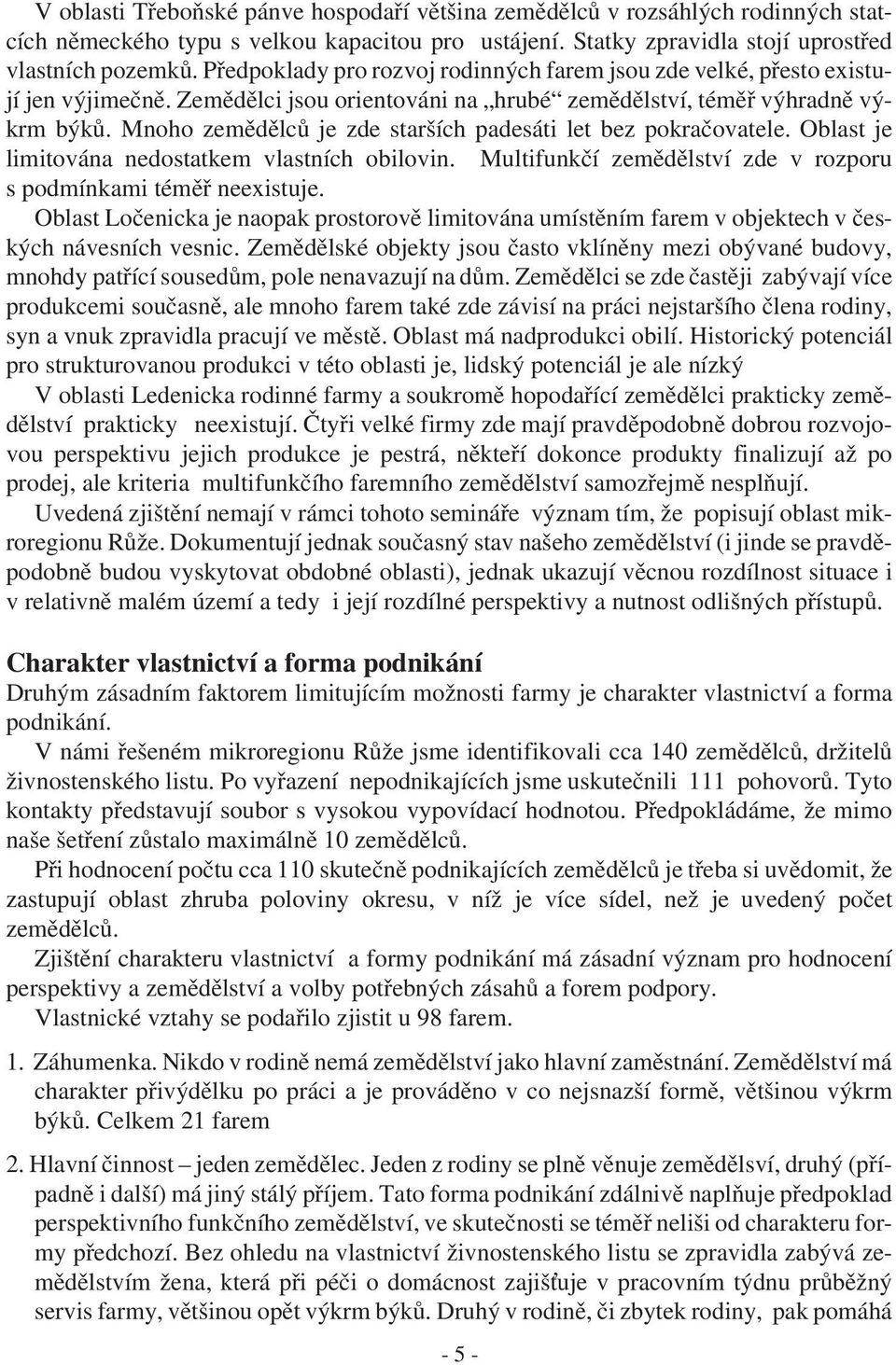 Mnoho zemědělců je zde starších padesáti let bez pokračovatele. Oblast je limitována nedostatkem vlastních obilovin. Multifunkčí zemědělství zde v rozporu s podmínkami téměř neexistuje.