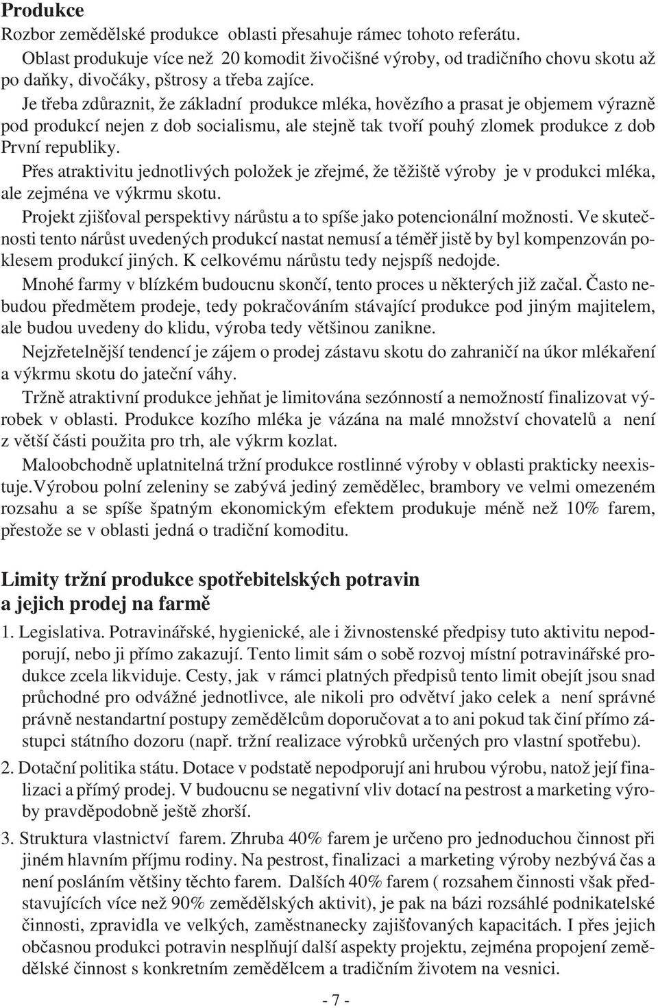 Je třeba zdůraznit, že základní produkce mléka, hovězího a prasat je objemem výrazně pod produkcí nejen z dob socialismu, ale stejně tak tvoří pouhý zlomek produkce z dob První republiky.