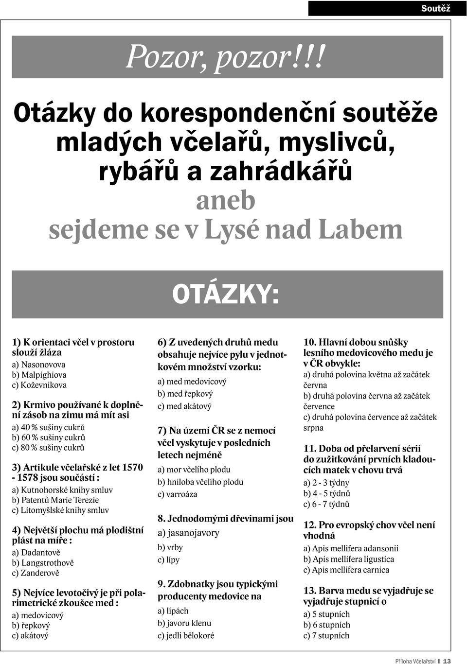 Koževnikova 2) Krmivo používané k doplnění zásob na zimu má mít asi a) 40 % sušiny cukrů b) 60 % sušiny cukrů c) 80 % sušiny cukrů 3) Artikule včelařské z let 1570-1578 jsou součástí : a) Kutnohorské