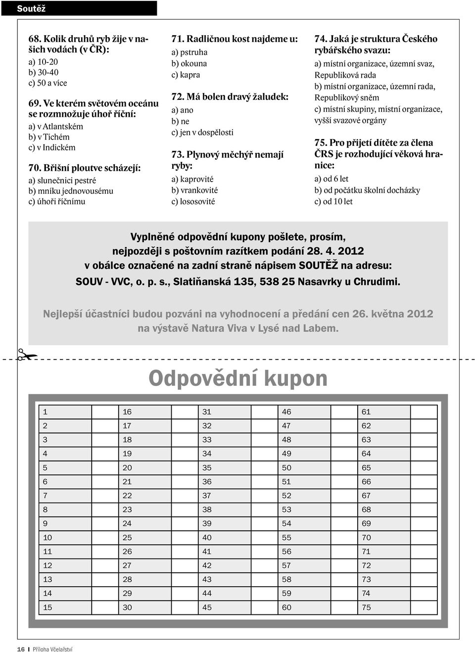 Má bolen dravý žaludek: a) ano b) ne c) jen v dospělosti 73. Plynový měchýř nemají ryby: a) kaprovité b) vrankovité c) lososovité 74.