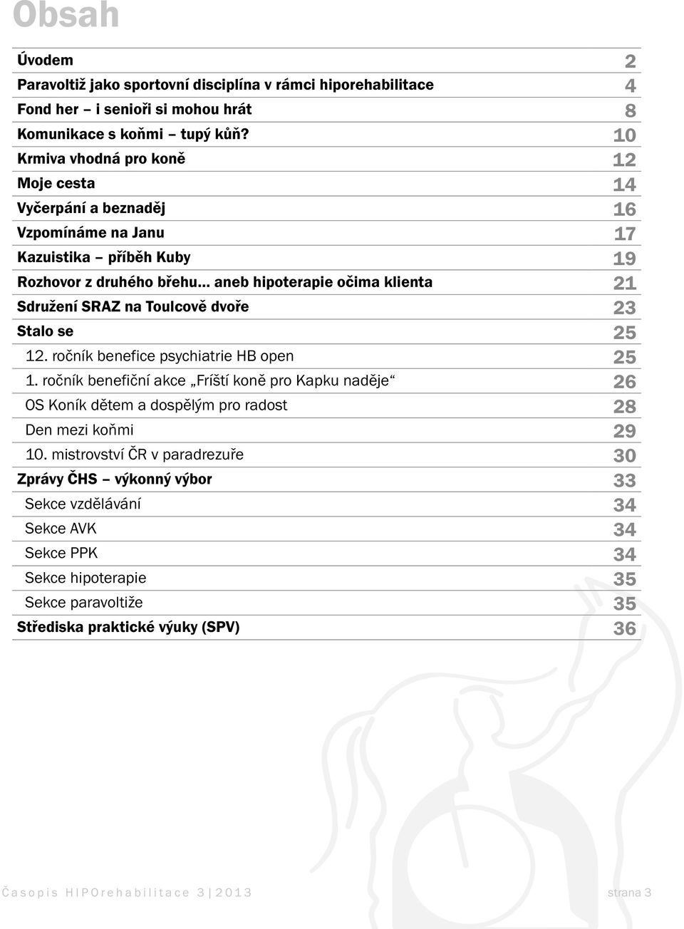 Toulcově dvoře 23 Stalo se 25 12. ročník benefice psychiatrie HB open 25 1. ročník benefiční akce Fríští koně pro Kapku naděje 26 OS Koník dětem a dospělým pro radost 28 Den mezi koňmi 29 10.