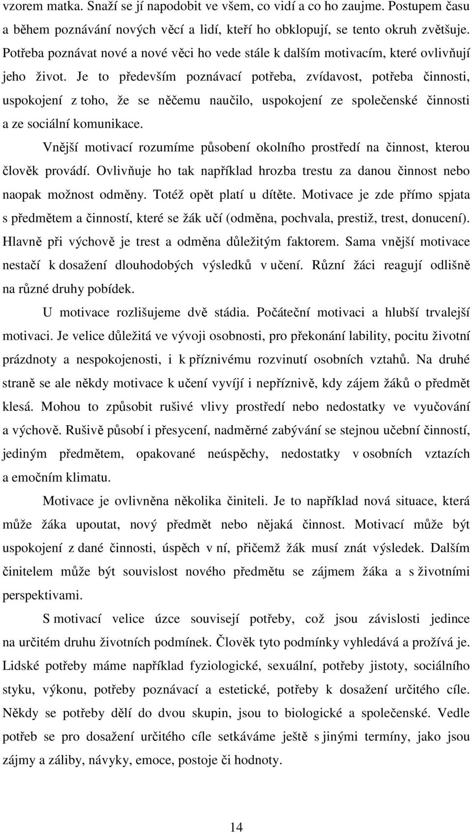 Je to především poznávací potřeba, zvídavost, potřeba činnosti, uspokojení z toho, že se něčemu naučilo, uspokojení ze společenské činnosti a ze sociální komunikace.