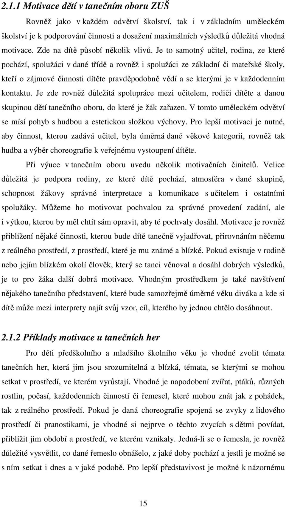 Je to samotný učitel, rodina, ze které pochází, spolužáci v dané třídě a rovněž i spolužáci ze základní či mateřské školy, kteří o zájmové činnosti dítěte pravděpodobně vědí a se kterými je v