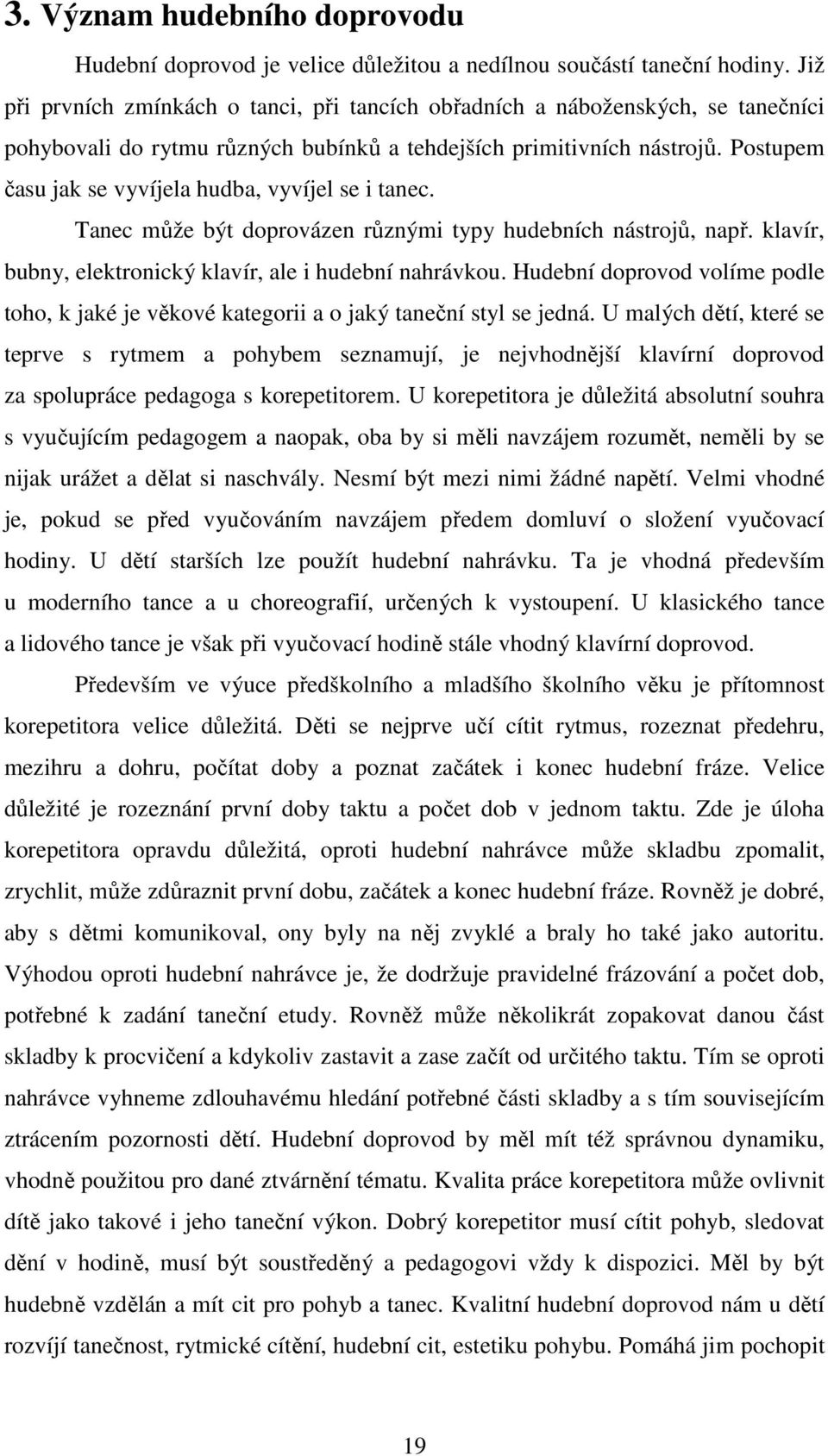 Postupem času jak se vyvíjela hudba, vyvíjel se i tanec. Tanec může být doprovázen různými typy hudebních nástrojů, např. klavír, bubny, elektronický klavír, ale i hudební nahrávkou.