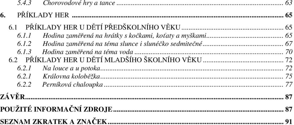 2 PŘÍKLADY HER U DĚTÍ MLADŠÍHO ŠKOLNÍHO VĚKU... 72 6.2.1 Na louce a u potoka... 72 6.2.1 Královna koloběžka... 75 6.2.2 Perníková chaloupka.