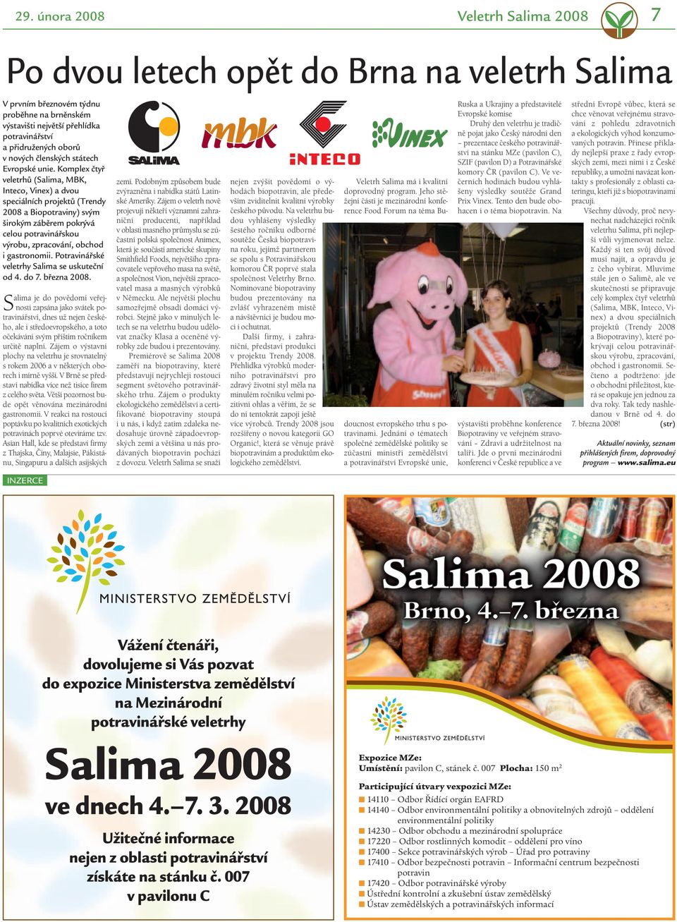 Komplex čtyř veletrhů (Salima, MBK, Inteco, Vinex) a dvou speciálních projektů (Trendy 2008 a Biopotraviny) svým širokým záběrem pokrývá celou potravinářskou výrobu, zpracování, obchod i gastronomii.