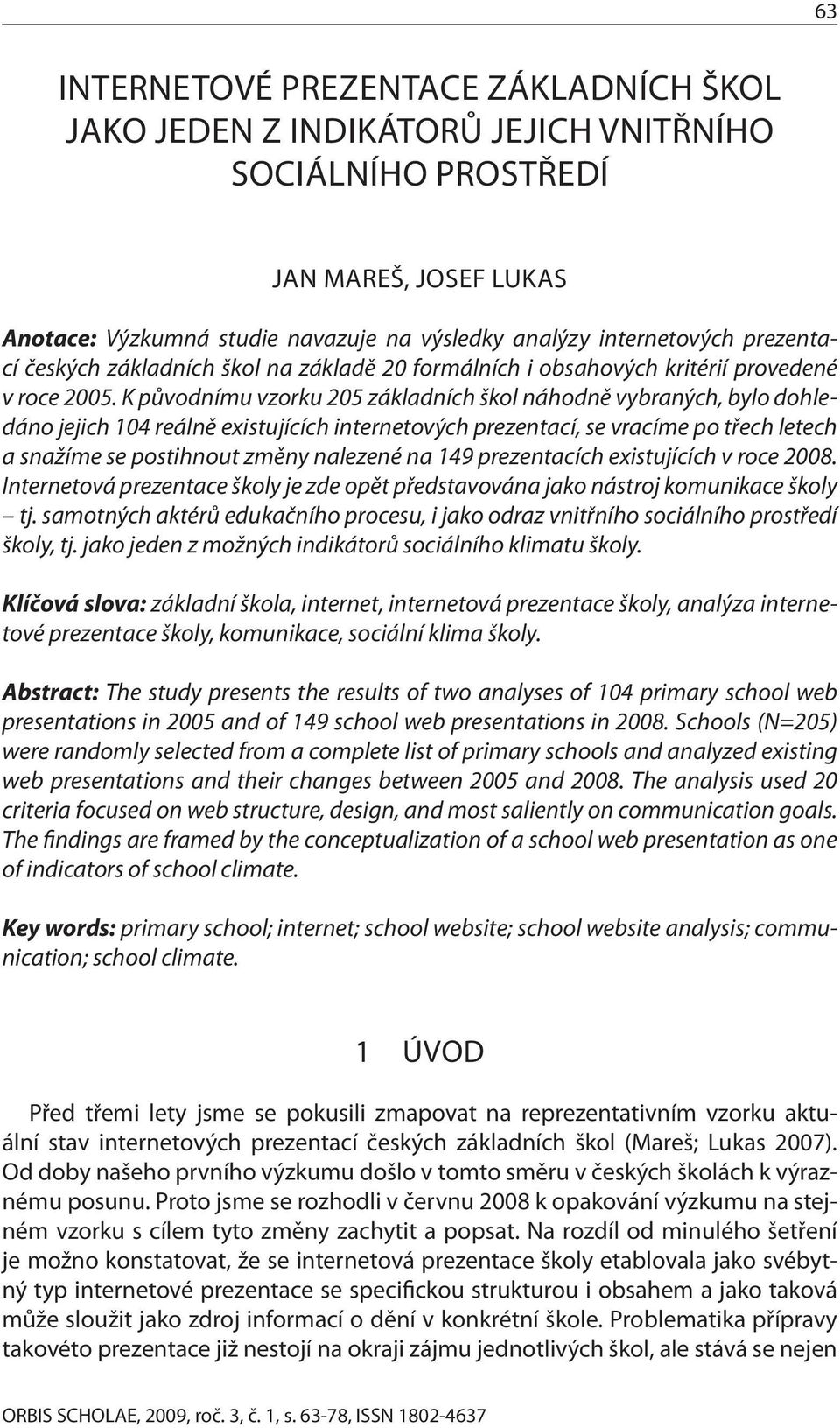 K původnímu vzorku 205 základních škol náhodně vybraných, bylo dohledáno jejich 104 reálně existujících internetových prezentací, se vracíme po třech letech a snažíme se postihnout změny nalezené na