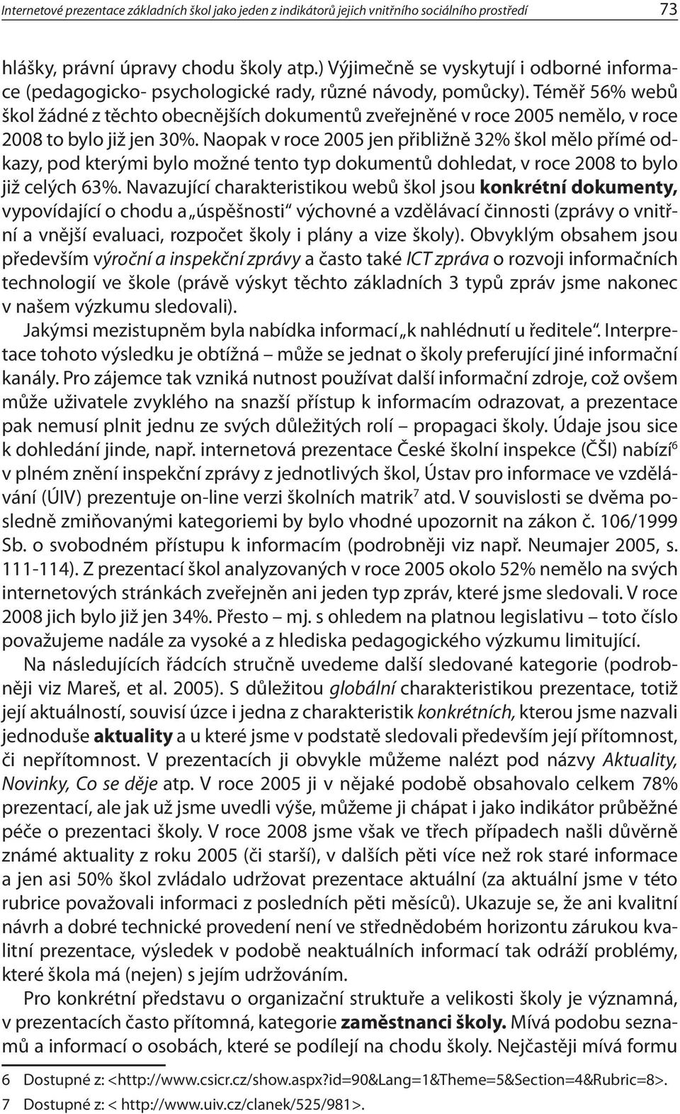 Téměř 56% webů škol žádné z těchto obecnějších dokumentů zveřejněné v roce 2005 nemělo, v roce 2008 to bylo již jen 30%.