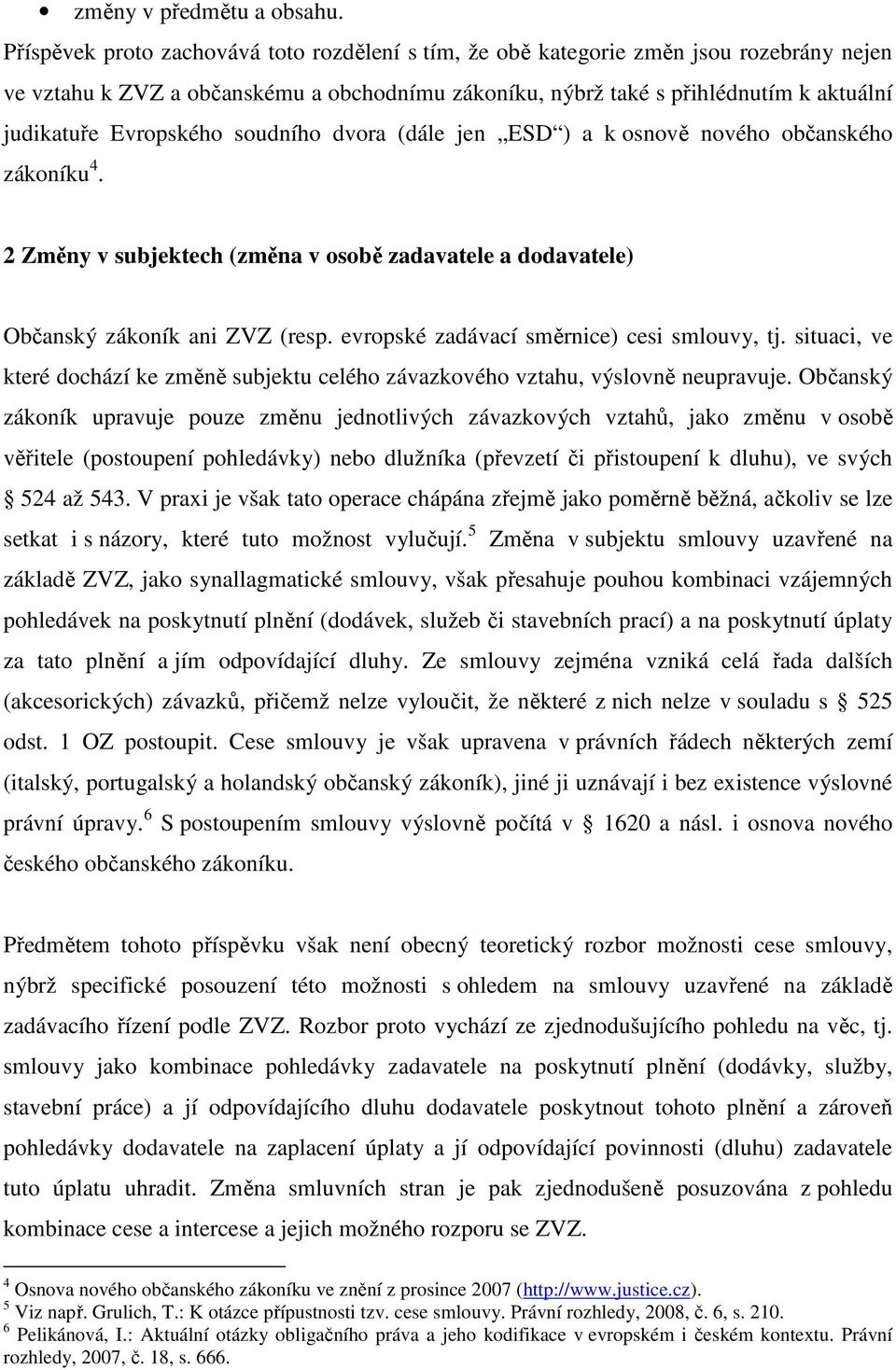 Evropského soudního dvora (dále jen ESD ) a k osnově nového občanského zákoníku 4. 2 Změny v subjektech (změna v osobě zadavatele a dodavatele) Občanský zákoník ani ZVZ (resp.