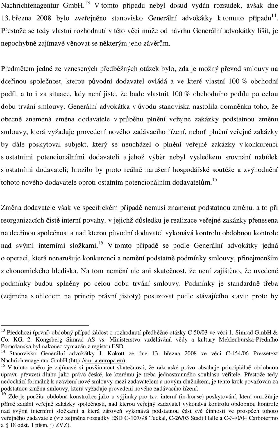 Předmětem jedné ze vznesených předběžných otázek bylo, zda je možný převod smlouvy na dceřinou společnost, kterou původní dodavatel ovládá a ve které vlastní 100 % obchodní podíl, a to i za situace,