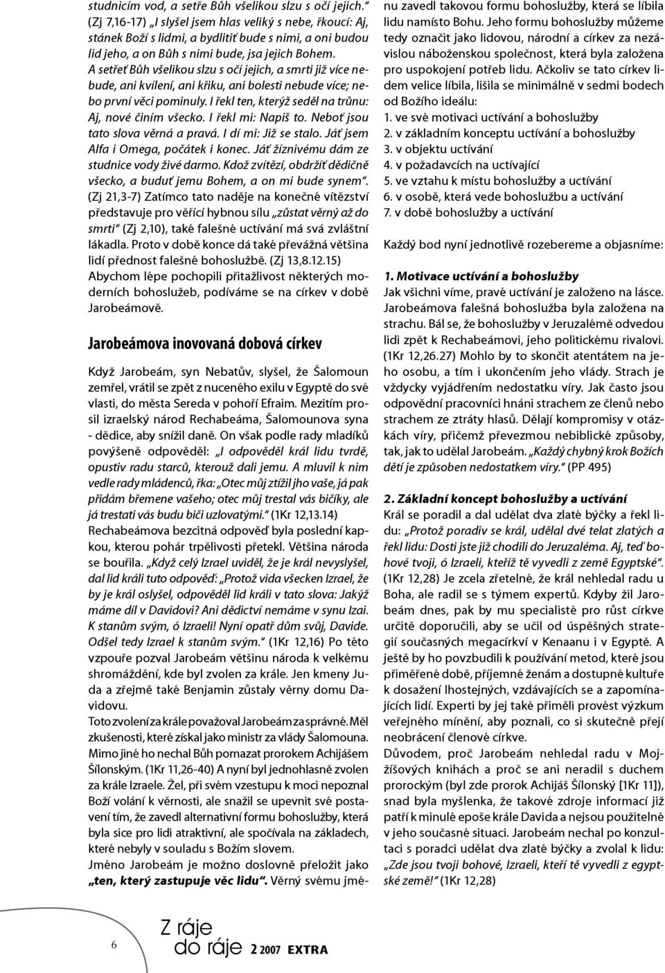 A setřeť Bůh všelikou slzu s očí jejich, a smrti již více nebude, ani kvílení, ani křiku, ani bolesti nebude více; nebo první věci pominuly. I řekl ten, kterýž seděl na trůnu: Aj, nové činím všecko.