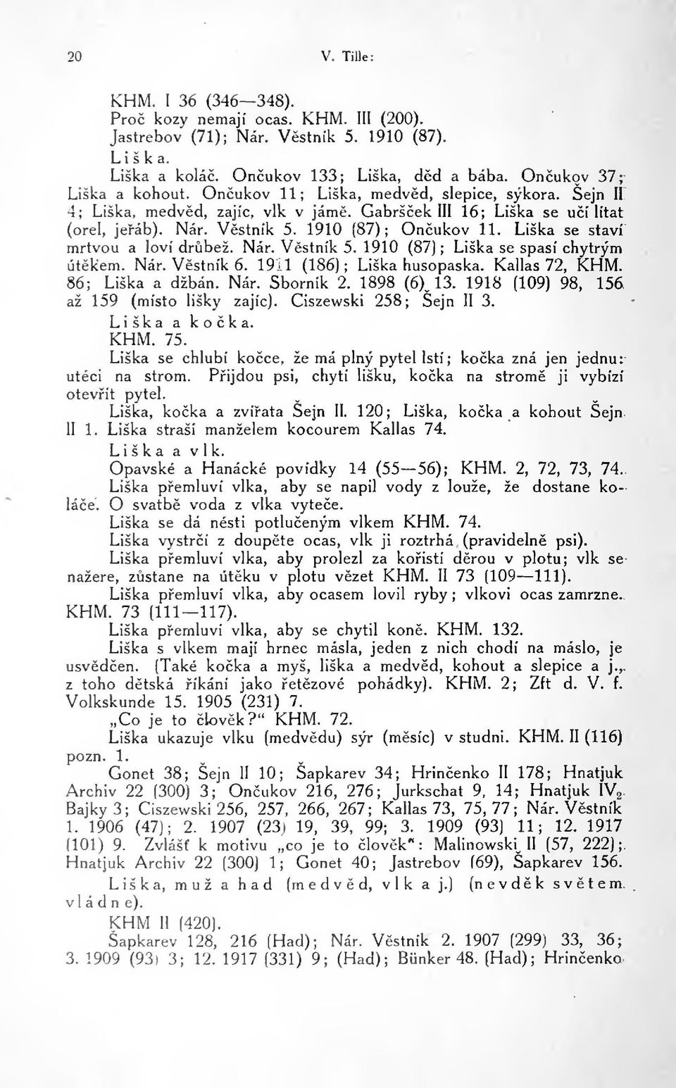 Liška se staví mrtvou a loví drbež. Nár. Vstník 5. 1910 (87) ; Liška se spasí chytrým útkem. Nár. Vstník 6. 19-1 (186); Liška husopaska. Kallas 72, KHM. 86; Liška a džbán. Nár. Sborník 2. 1898 (6) 13.