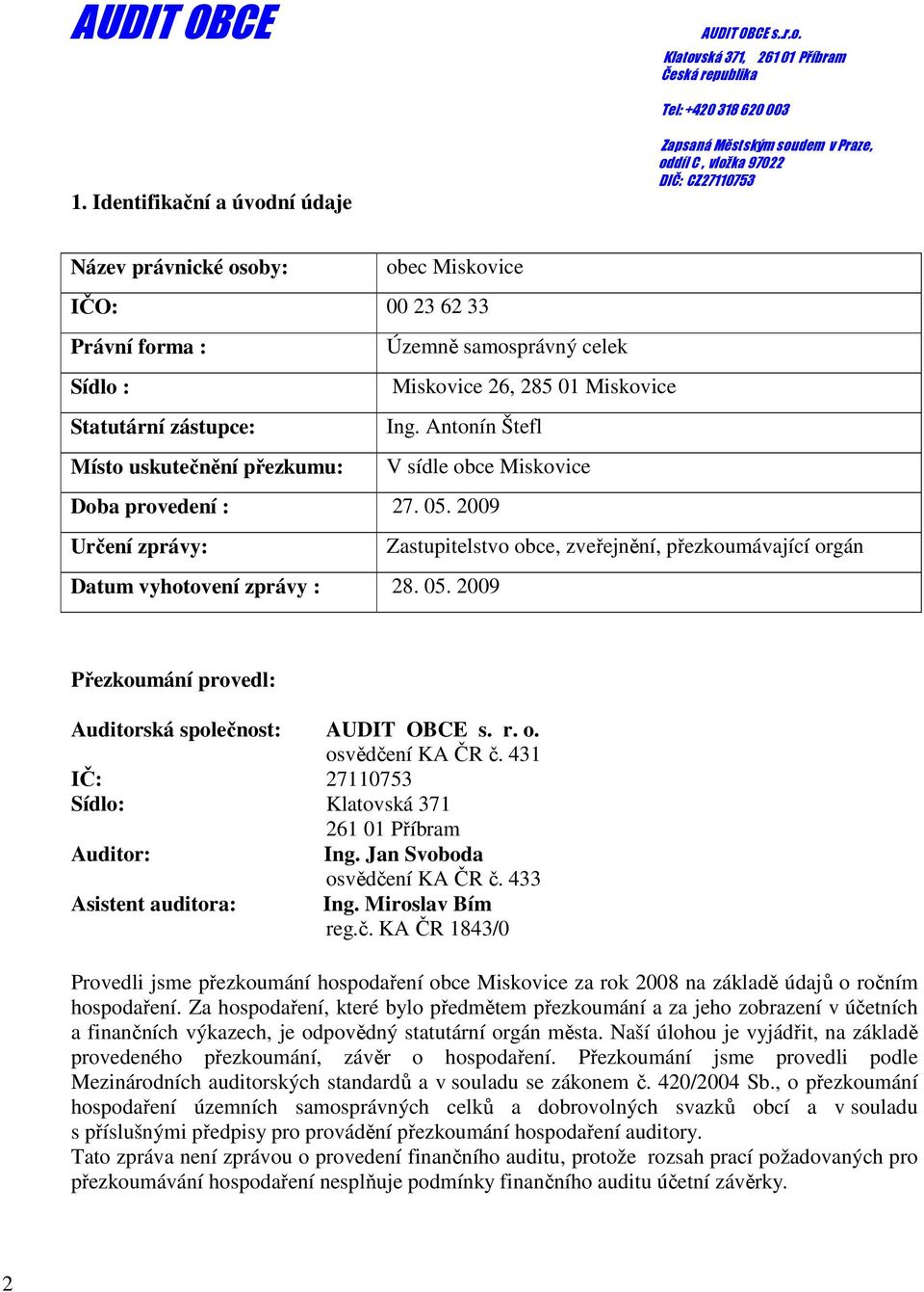 r. o. osvědčení KA ČR č. 431 IČ: 27110753 Sídlo: Klatovská 371 261 01 Příbram Auditor: Ing. Jan Svoboda osvědčení KA ČR č. 433 Asistent auditora: Ing. Miroslav Bím reg.č. KA ČR 1843/0 Provedli jsme přezkoumání hospodaření obce Miskovice za rok 2008 na základě údajů o ročním hospodaření.