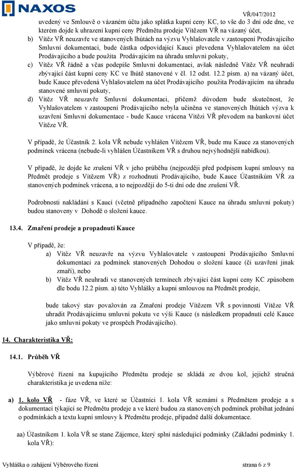 úhradu smluvní pokuty, c) Vítěz VŘ řádně a včas podepíše Smluvní dokumentaci, avšak následně Vítěz VŘ neuhradí zbývající část kupní ceny KC ve lhůtě stanovené v čl. 12 odst. 12.2 písm.