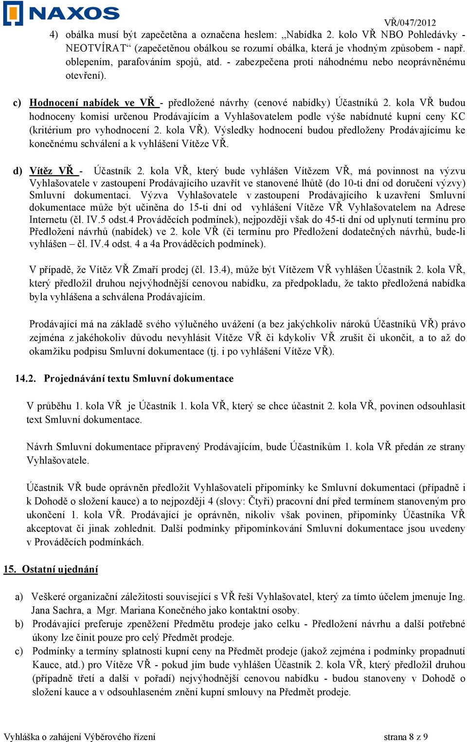 kola VŘ budou hodnoceny komisí určenou Prodávajícím a Vyhlašovatelem podle výše nabídnuté kupní ceny KC (kritérium pro vyhodnocení 2. kola VŘ).