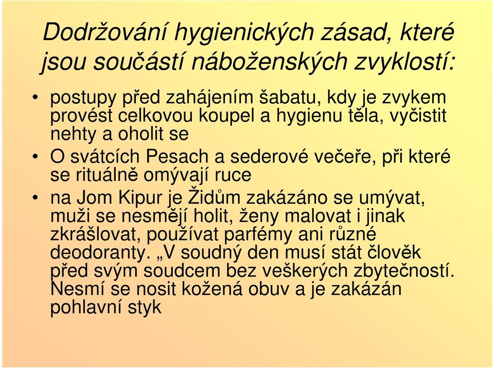 na Jom Kipur je Židům zakázáno se umývat, muži se nesmějí holit, ženy malovat i jinak zkrášlovat, používat parfémy ani různé