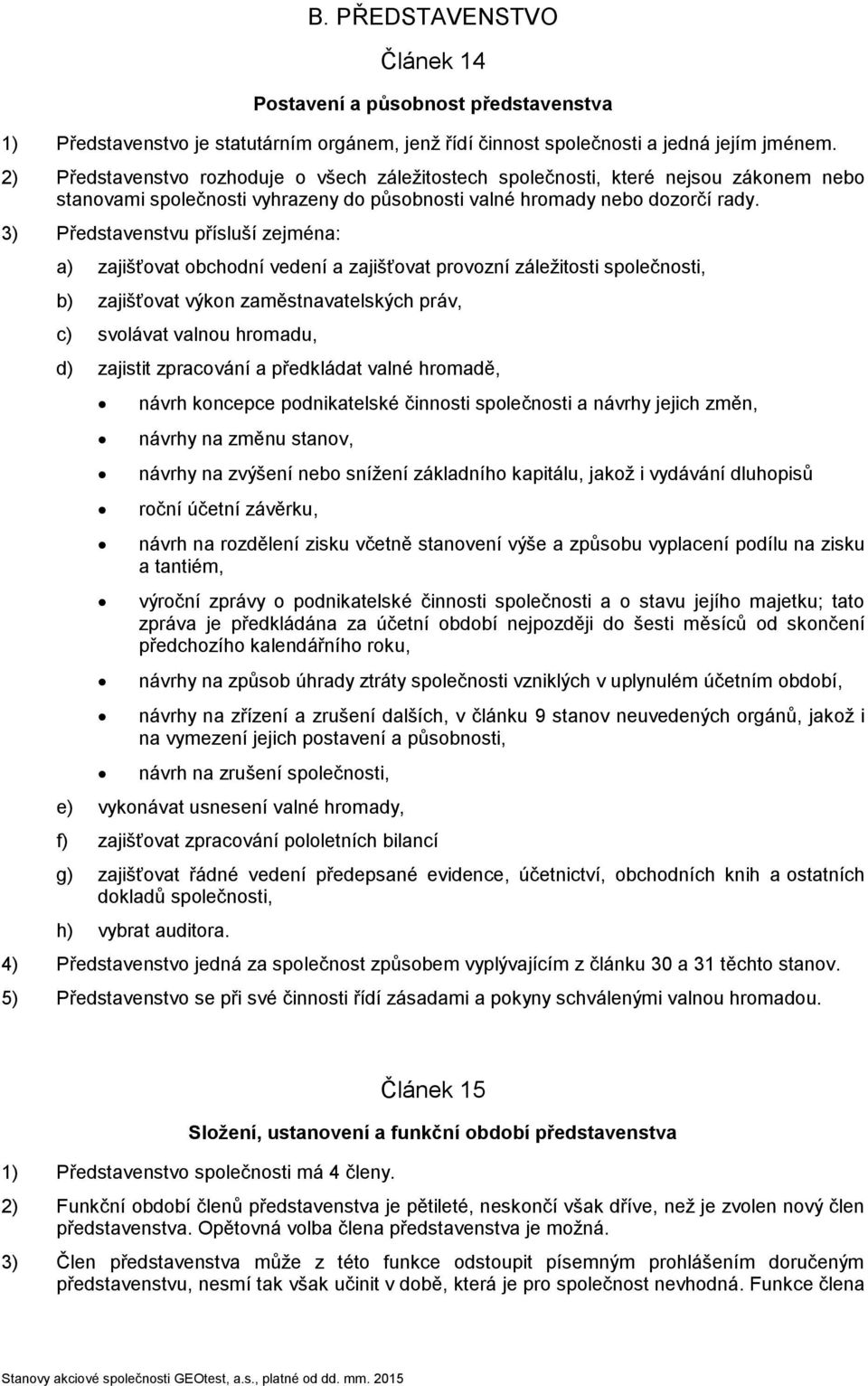 3) Představenstvu přísluší zejména: a) zajišťovat obchodní vedení a zajišťovat provozní záležitosti společnosti, b) zajišťovat výkon zaměstnavatelských práv, c) svolávat valnou hromadu, d) zajistit