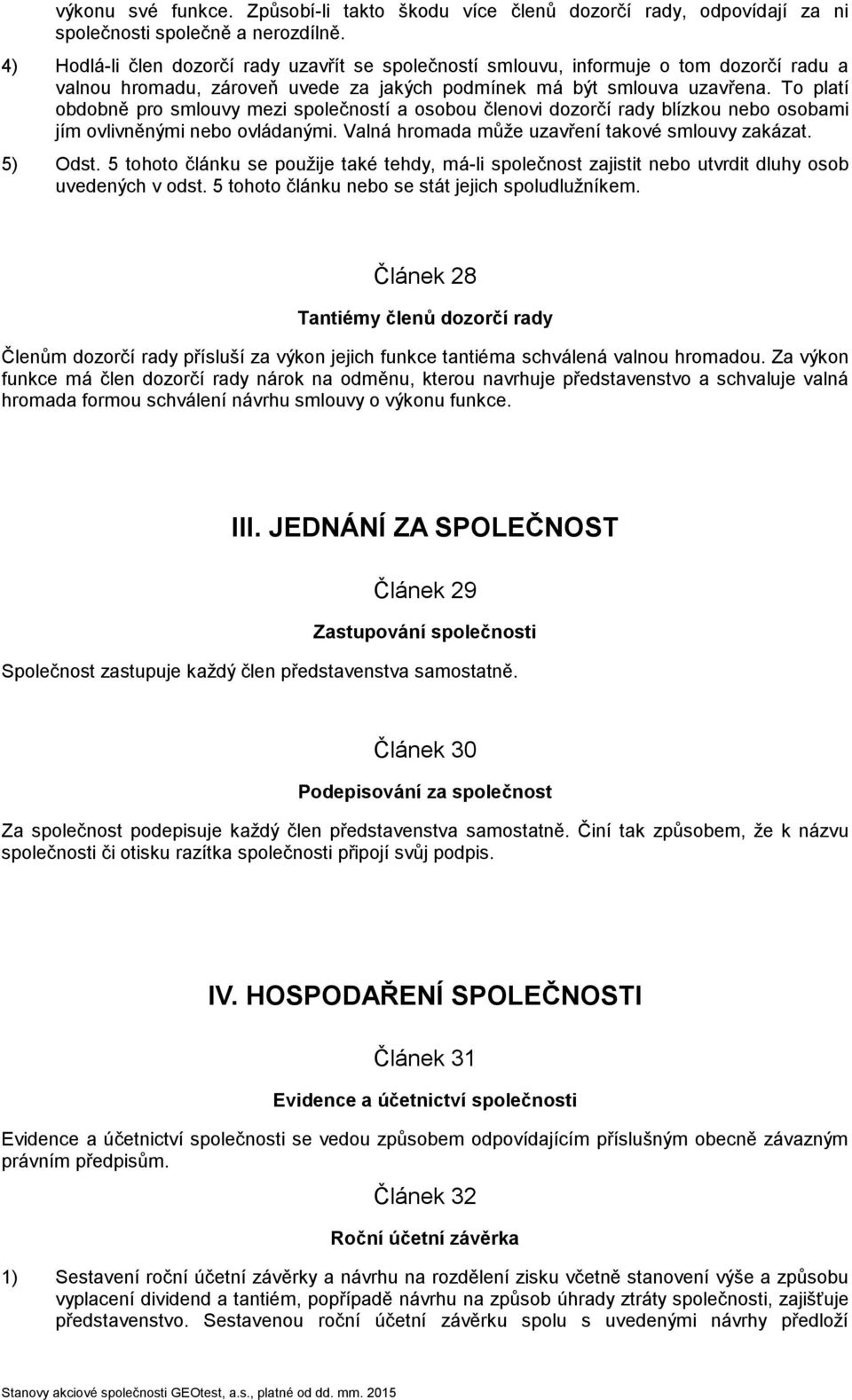 To platí obdobně pro smlouvy mezi společností a osobou členovi dozorčí rady blízkou nebo osobami jím ovlivněnými nebo ovládanými. Valná hromada může uzavření takové smlouvy zakázat. 5) Odst.