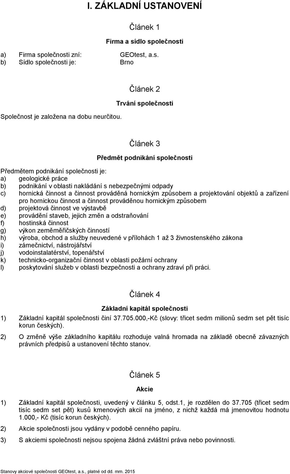 činnost prováděná hornickým způsobem a projektování objektů a zařízení pro hornickou činnost a činnost prováděnou hornickým způsobem d) projektová činnost ve výstavbě e) provádění staveb, jejich změn