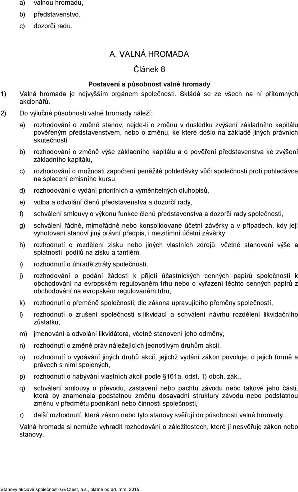 2) Do výlučné působnosti valné hromady náleží: a) rozhodování o změně stanov, nejde-li o změnu v důsledku zvýšení základního kapitálu pověřeným představenstvem, nebo o změnu, ke které došlo na