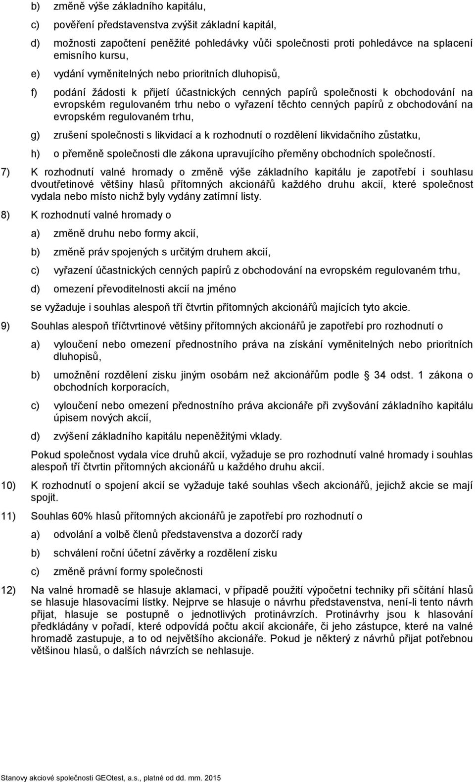 z obchodování na evropském regulovaném trhu, g) zrušení společnosti s likvidací a k rozhodnutí o rozdělení likvidačního zůstatku, h) o přeměně společnosti dle zákona upravujícího přeměny obchodních