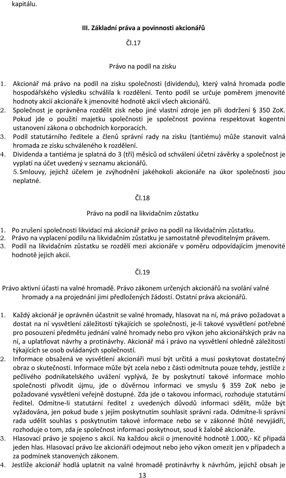 Tento podíl se určuje poměrem jmenovité hodnoty akcií akcionáře k jmenovité hodnotě akcií všech akcionářů. 2. Společnost je oprávněna rozdělit zisk nebo jiné vlastní zdroje jen při dodržení 350 ZoK.