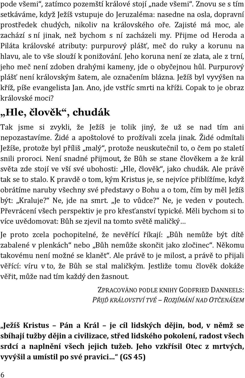 Jeho koruna není ze zlata, ale z trní, jeho meč není zdoben drahými kameny, jde o obyčejnou hůl. Purpurový plášť není královským šatem, ale označením blázna.