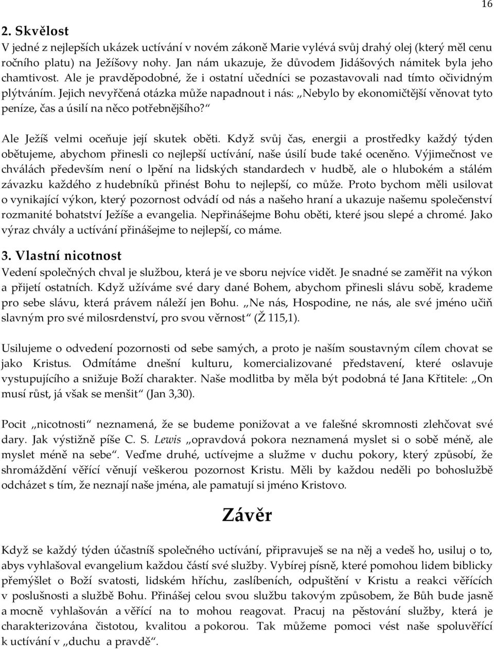 Jejich nevyřčená otázka může napadnout i nás: Nebylo by ekonomičtější věnovat tyto peníze, čas a úsilí na něco potřebnějšího? Ale Ježíš velmi oceňuje její skutek oběti.