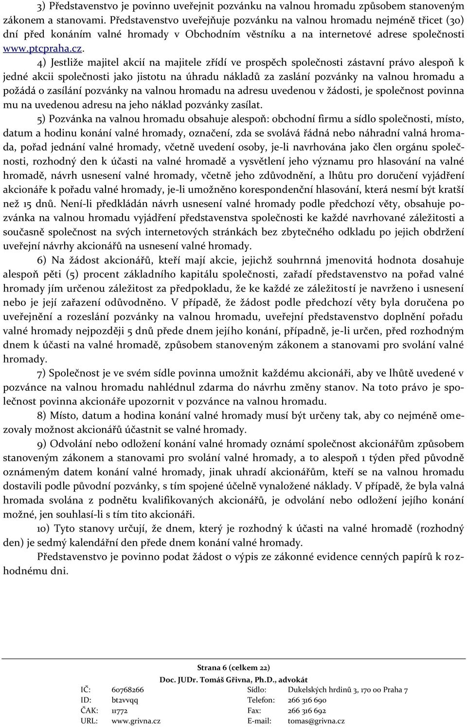 4) Jestliže majitel akcií na majitele zřídí ve prospěch společnosti zástavní právo alespoň k jedné akcii společnosti jako jistotu na úhradu nákladů za zaslání pozvánky na valnou hromadu a požádá o