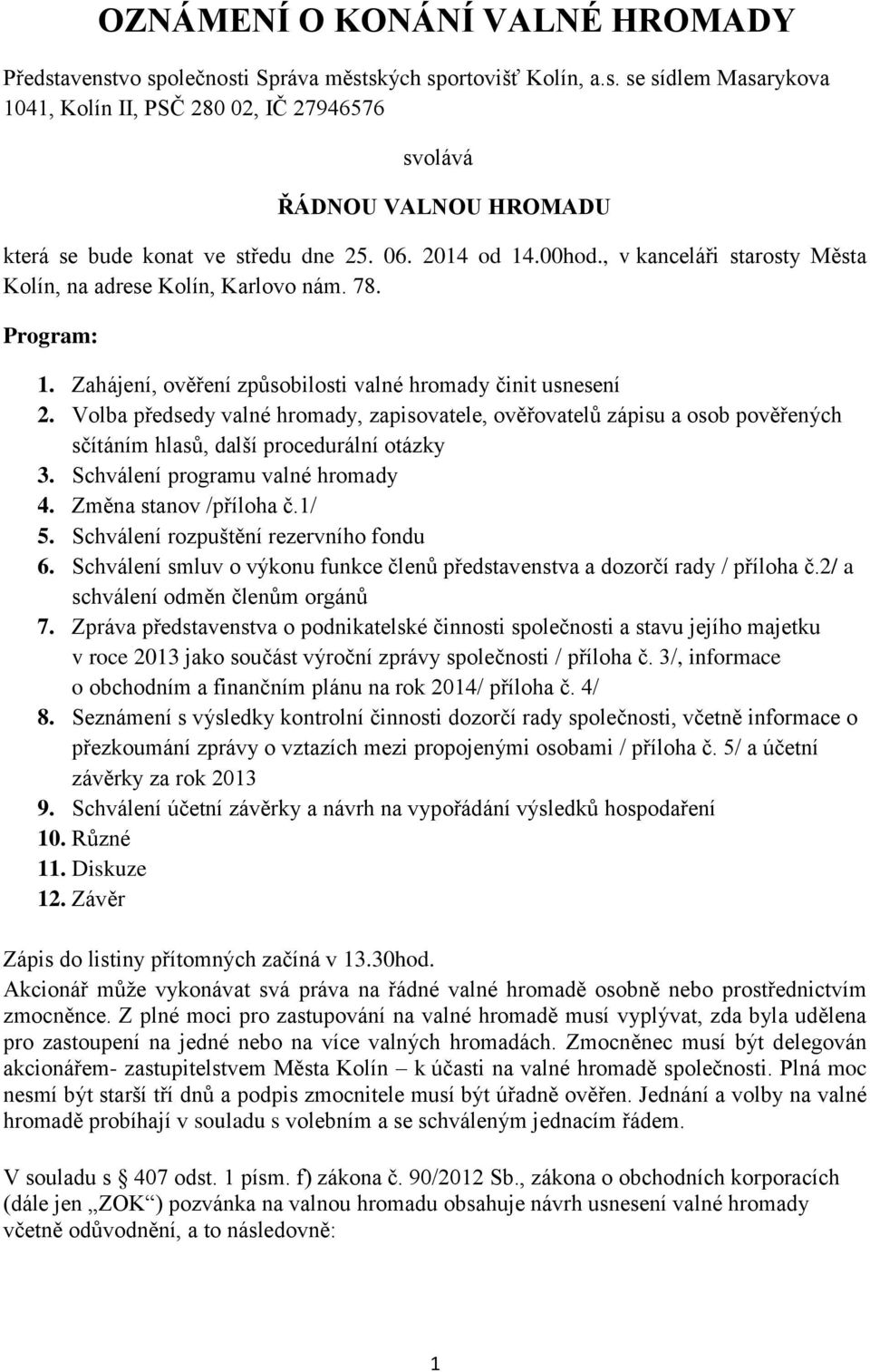 Volba předsedy valné hromady, zapisovatele, ověřovatelů zápisu a osob pověřených sčítáním hlasů, další procedurální otázky 3. Schválení programu valné hromady 4. Změna stanov /příloha č.1/ 5.