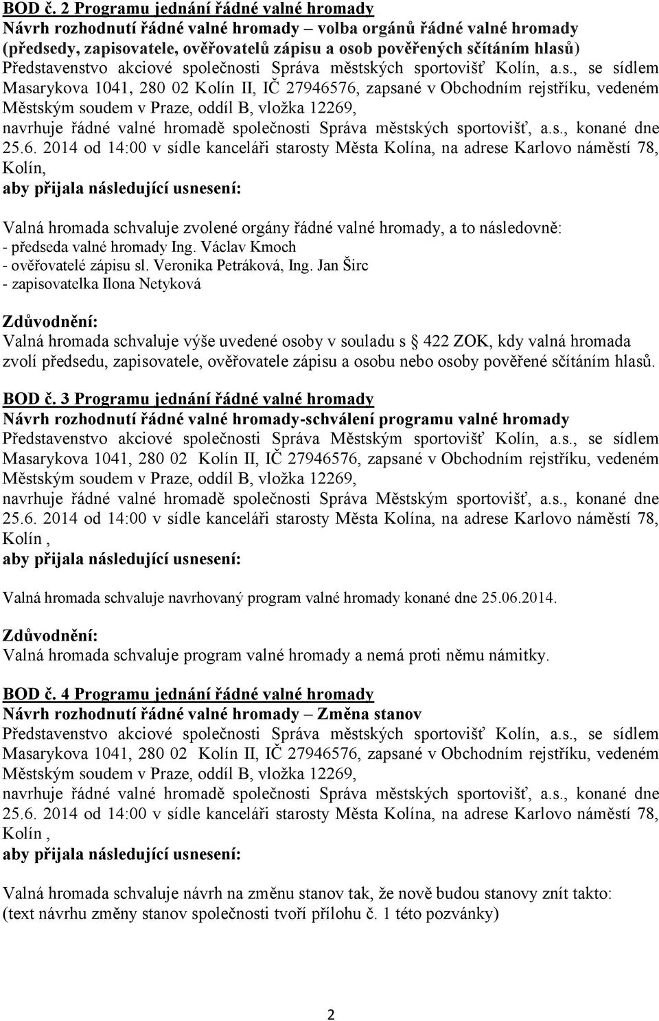 hromada schvaluje zvolené orgány řádné valné hromady, a to následovně: - předseda valné hromady Ing. Václav Kmoch - ověřovatelé zápisu sl. Veronika Petráková, Ing.