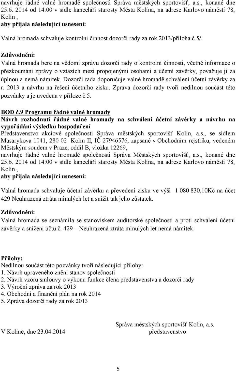 Dozorčí rada doporučuje valné hromadě schválení účetní závěrky za r. 2013 a návrhu na řešení účetního zisku. Zpráva dozorčí rady tvoří nedílnou součást této pozvánky a je uvedena v příloze č.5. BOD č.