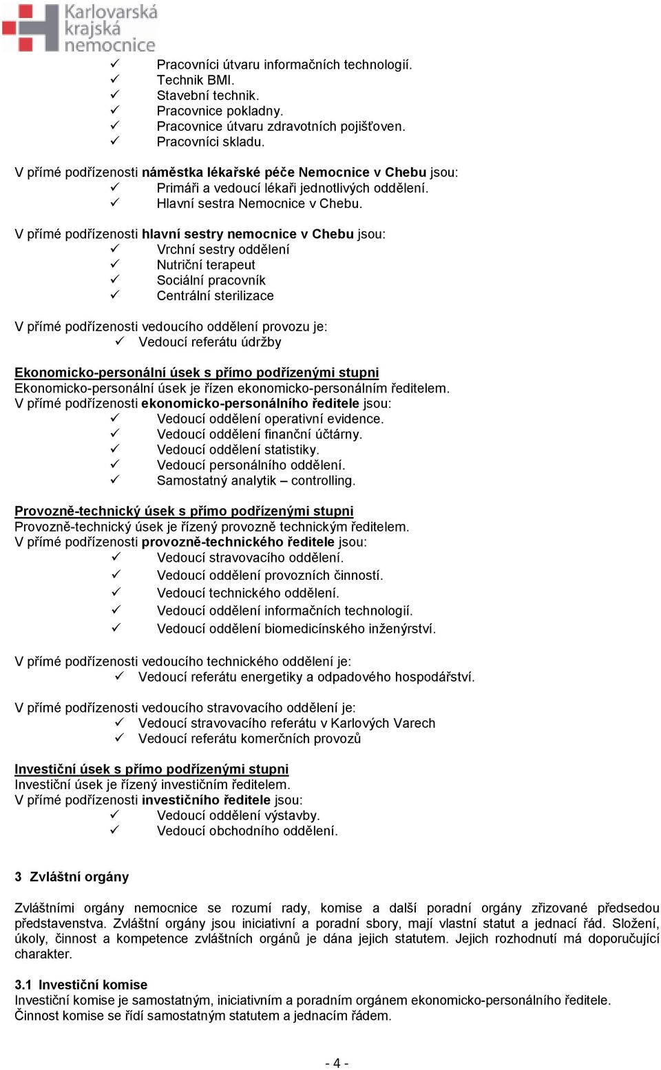 V přímé podřízenosti hlavní sestry nemocnice v Chebu jsou: Vrchní sestry oddělení Nutriční terapeut Sociální pracovník Centrální sterilizace V přímé podřízenosti vedoucího oddělení provozu je: