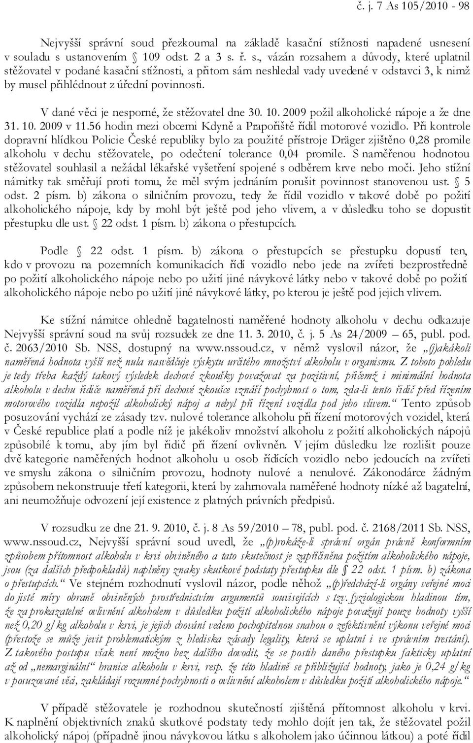 V dané věci je nesporné, že stěžovatel dne 30. 10. 2009 požil alkoholické nápoje a že dne 31. 10. 2009 v 11.56 hodin mezi obcemi Kdyně a Prapořiště řídil motorové vozidlo.