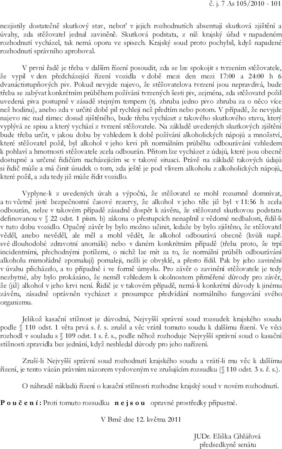 V první řadě je třeba v dalším řízení posoudit, zda se lze spokojit s tvrzením stěžovatele, že vypil v den předcházející řízení vozidla v době mezi den mezi 17:00 a 24:00 h 6 dvanáctistupňových piv.