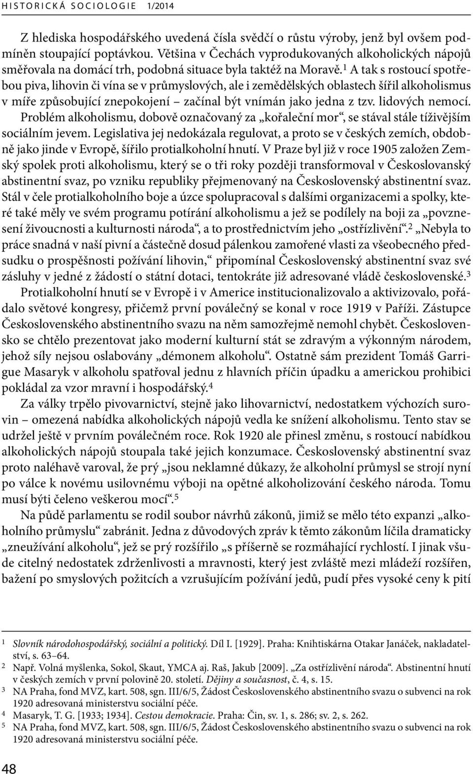 1 A tak s rostoucí spotřebou piva, lihovin či vína se v průmyslových, ale i zemědělských oblastech šířil alkoholismus v míře způsobující znepokojení začínal být vnímán jako jedna z tzv.