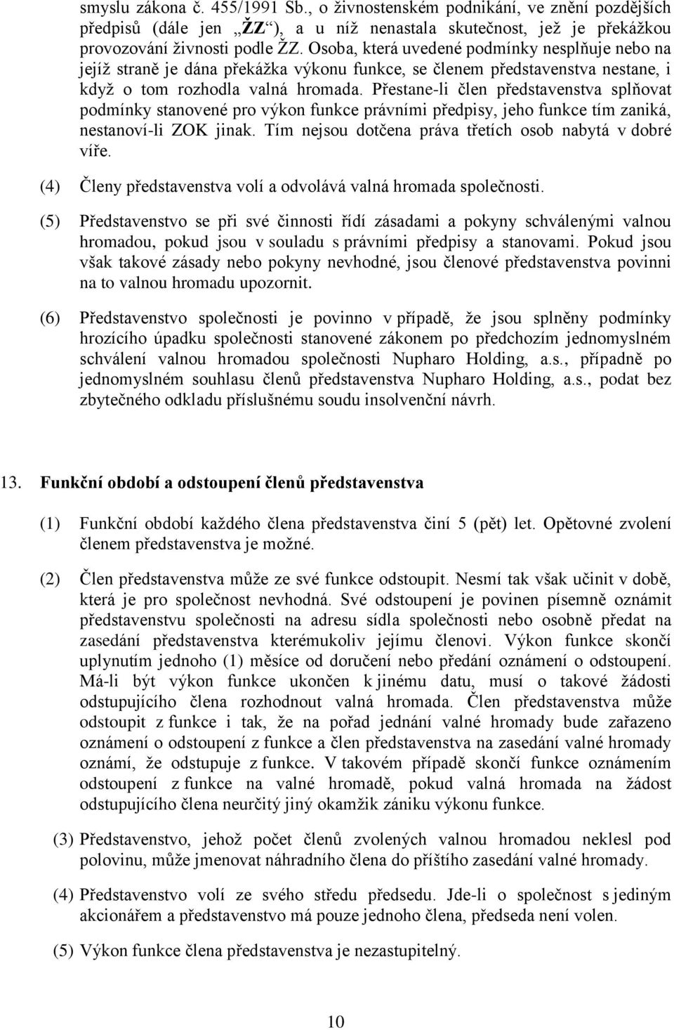 Přestane-li člen představenstva splňovat podmínky stanovené pro výkon funkce právními předpisy, jeho funkce tím zaniká, nestanoví-li ZOK jinak.