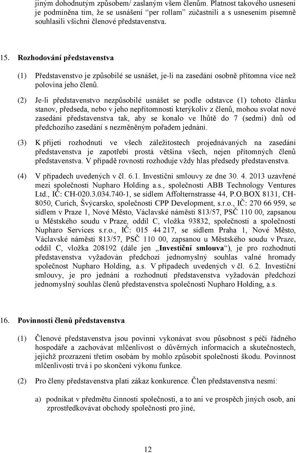 (2) Je-li představenstvo nezpůsobilé usnášet se podle odstavce (1) tohoto článku stanov, předseda, nebo v jeho nepřítomnosti kterýkoliv z členů, mohou svolat nové zasedání představenstva tak, aby se