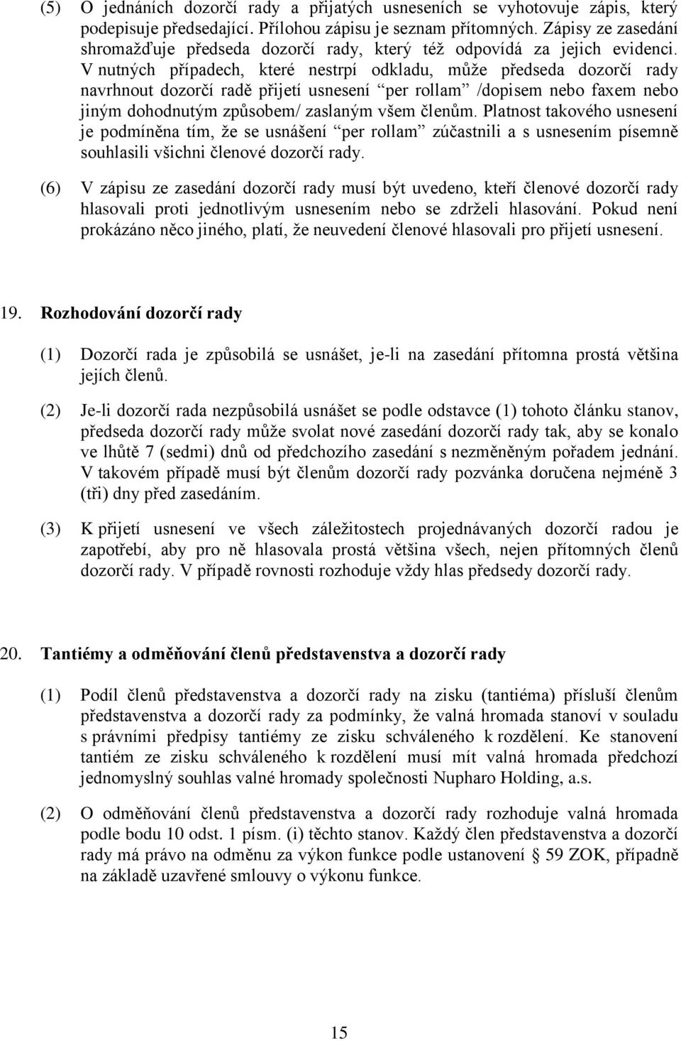 V nutných případech, které nestrpí odkladu, může předseda dozorčí rady navrhnout dozorčí radě přijetí usnesení per rollam /dopisem nebo faxem nebo jiným dohodnutým způsobem/ zaslaným všem členům.