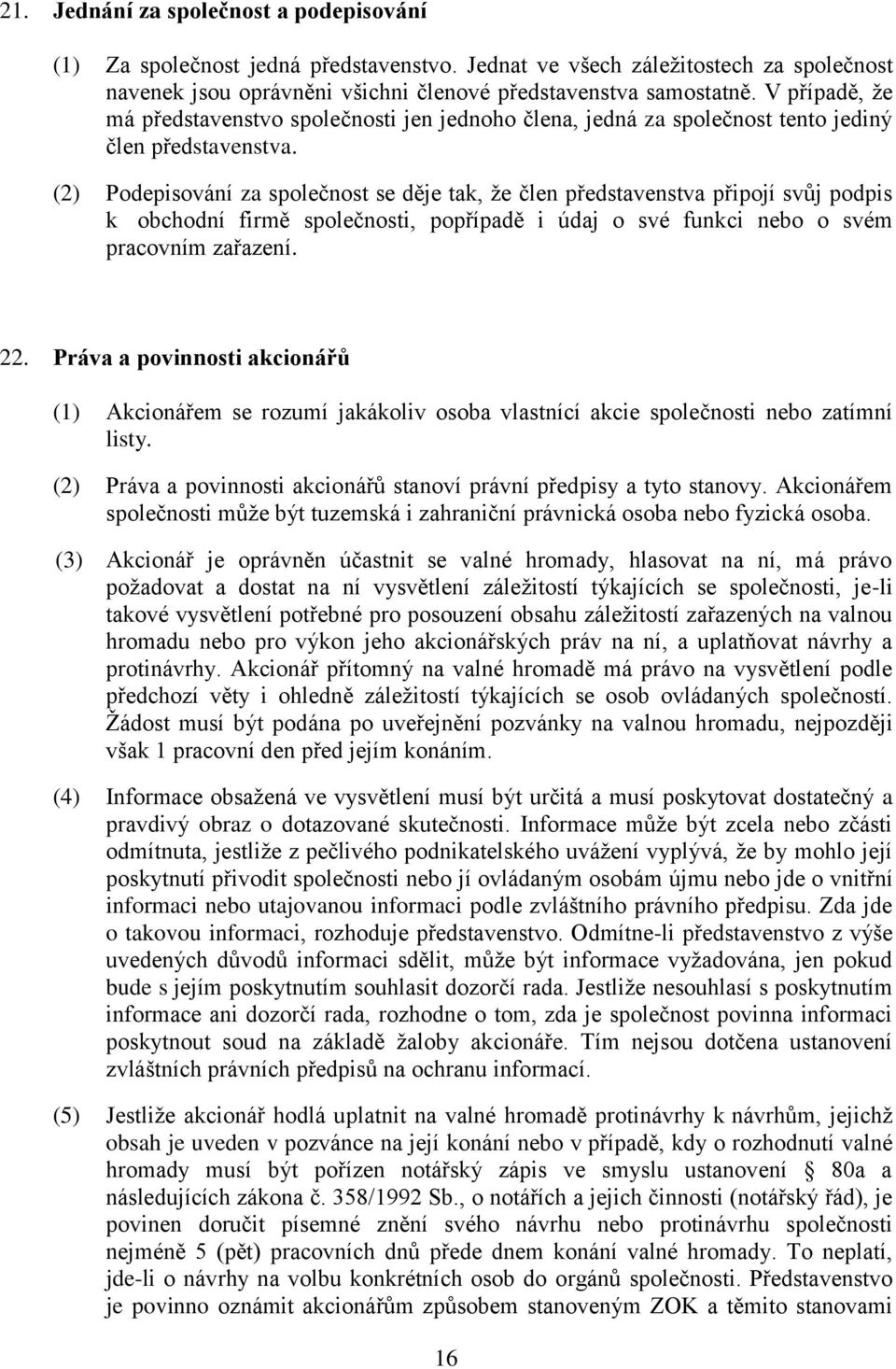 (2) Podepisování za společnost se děje tak, že člen představenstva připojí svůj podpis k obchodní firmě společnosti, popřípadě i údaj o své funkci nebo o svém pracovním zařazení. 22.