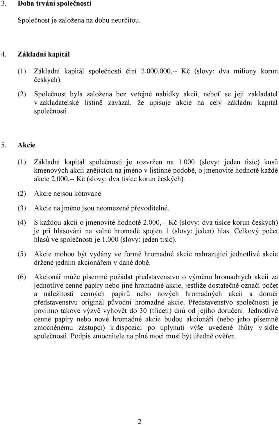 Akcie (1) Základní kapitál společnosti je rozvržen na 1.000 (slovy: jeden tisíc) kusů kmenových akcií znějících na jméno v listinné podobě, o jmenovité hodnotě každé akcie 2.