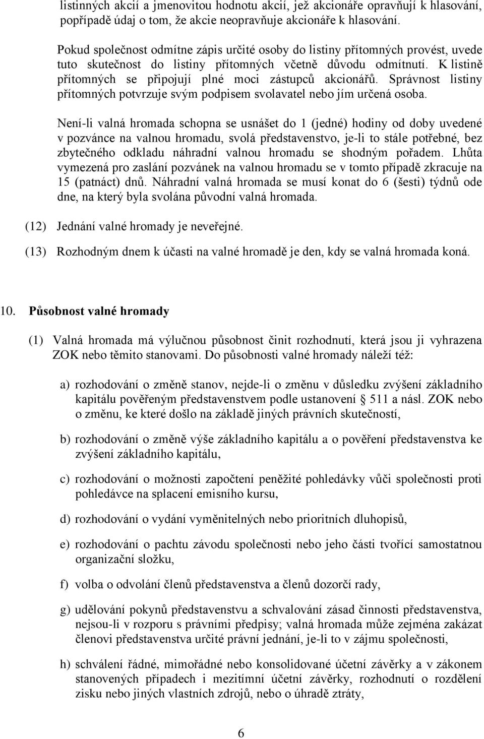 K listině přítomných se připojují plné moci zástupců akcionářů. Správnost listiny přítomných potvrzuje svým podpisem svolavatel nebo jím určená osoba.