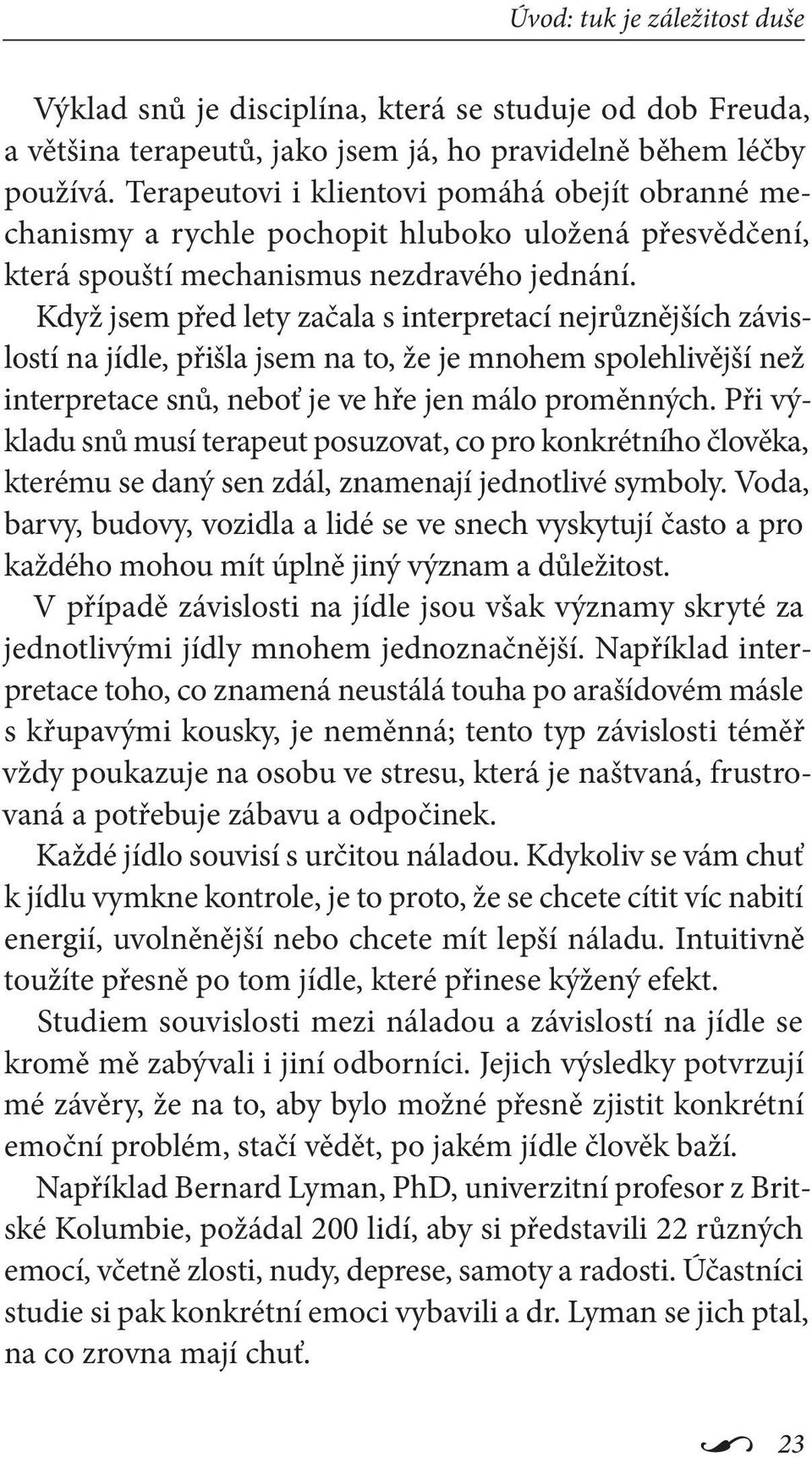 Když jsem před lety začala s interpretací nejrůznějších závislostí na jídle, přišla jsem na to, že je mnohem spolehlivější než interpretace snů, neboť je ve hře jen málo proměnných.