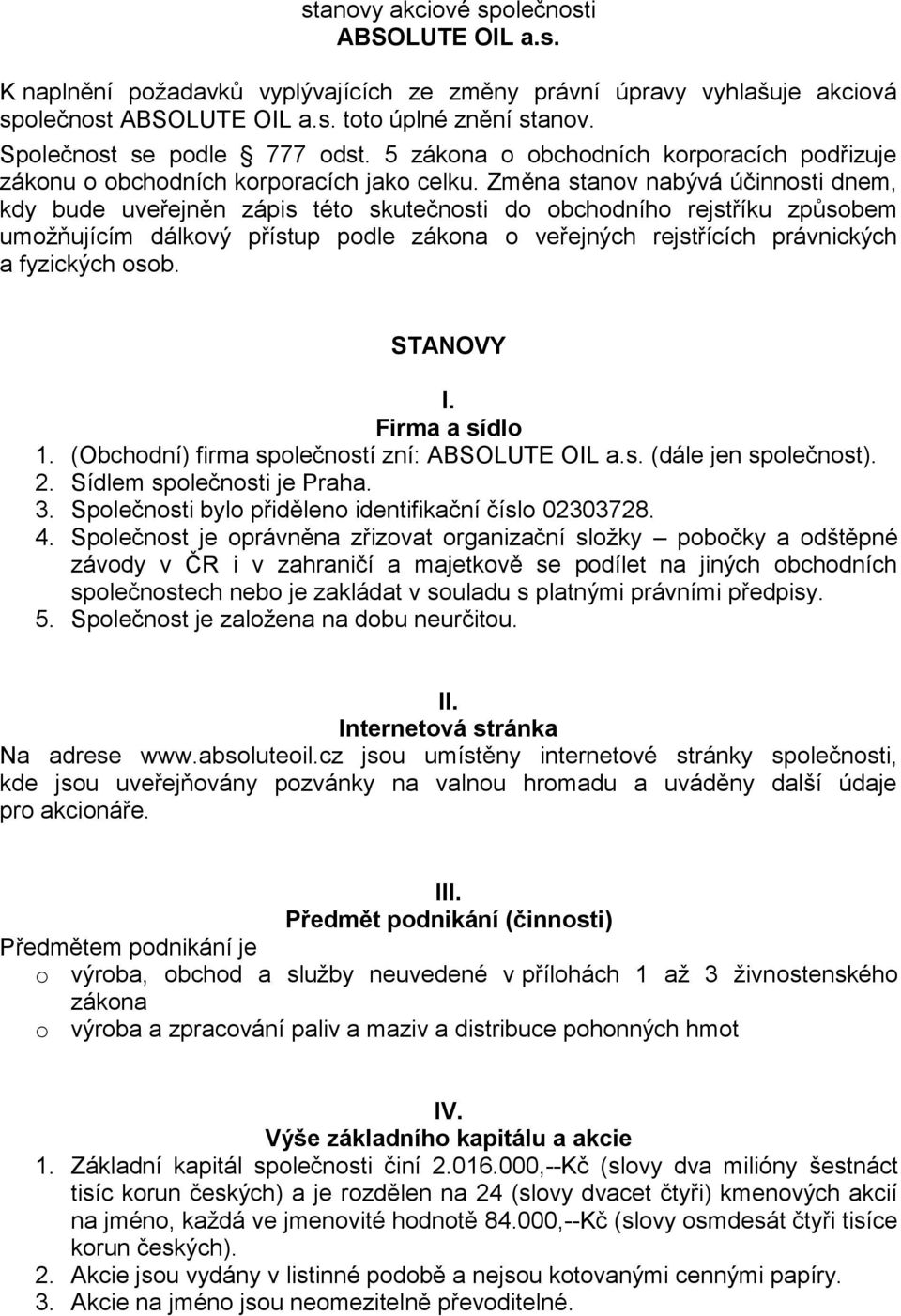 Změna stanov nabývá účinnosti dnem, kdy bude uveřejněn zápis této skutečnosti do obchodního rejstříku způsobem umožňujícím dálkový přístup podle zákona o veřejných rejstřících právnických a fyzických