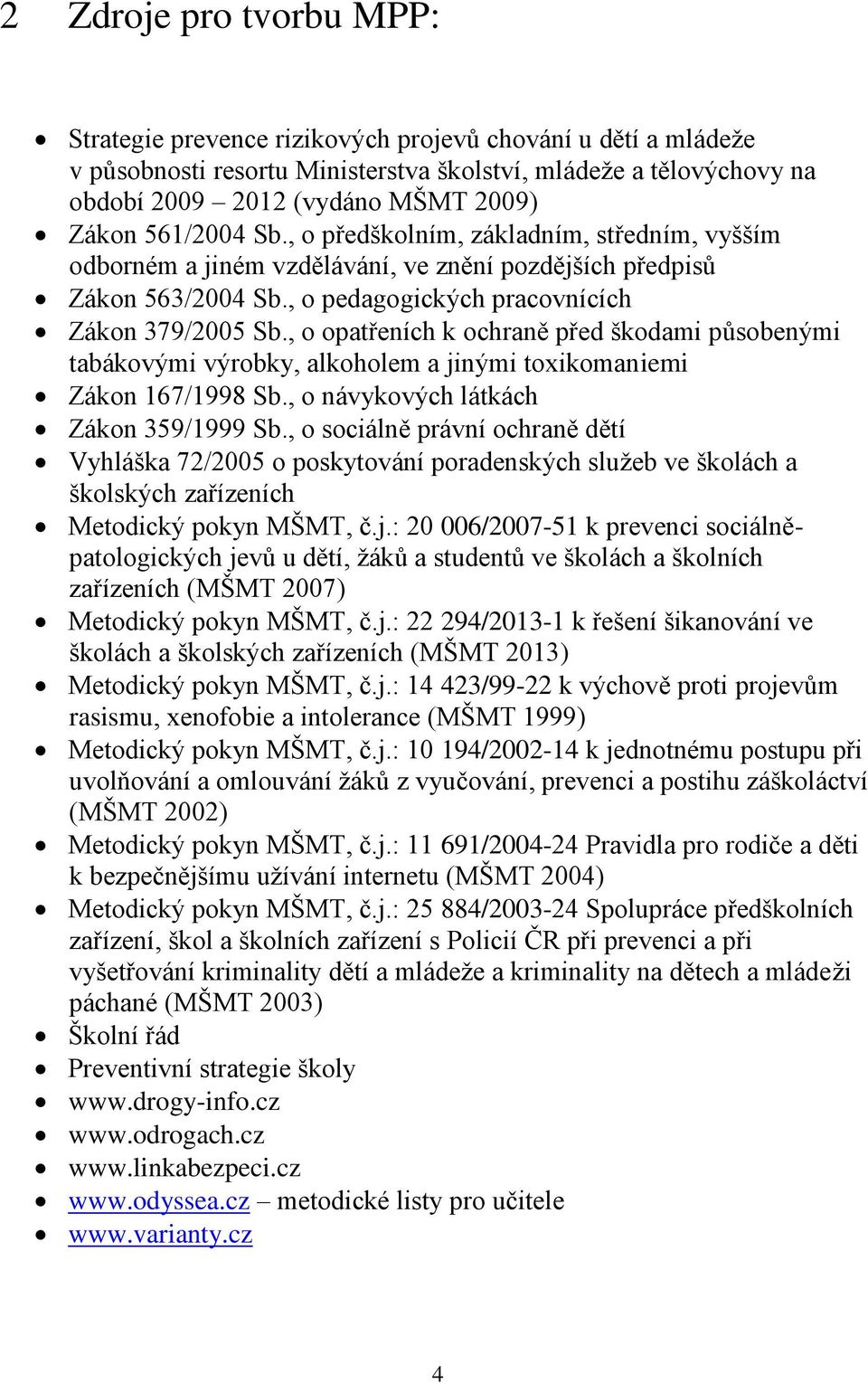 , o opatřeních k ochraně před škodami působenými tabákovými výrobky, alkoholem a jinými toxikomaniemi Zákon 167/1998 Sb., o návykových látkách Zákon 359/1999 Sb.