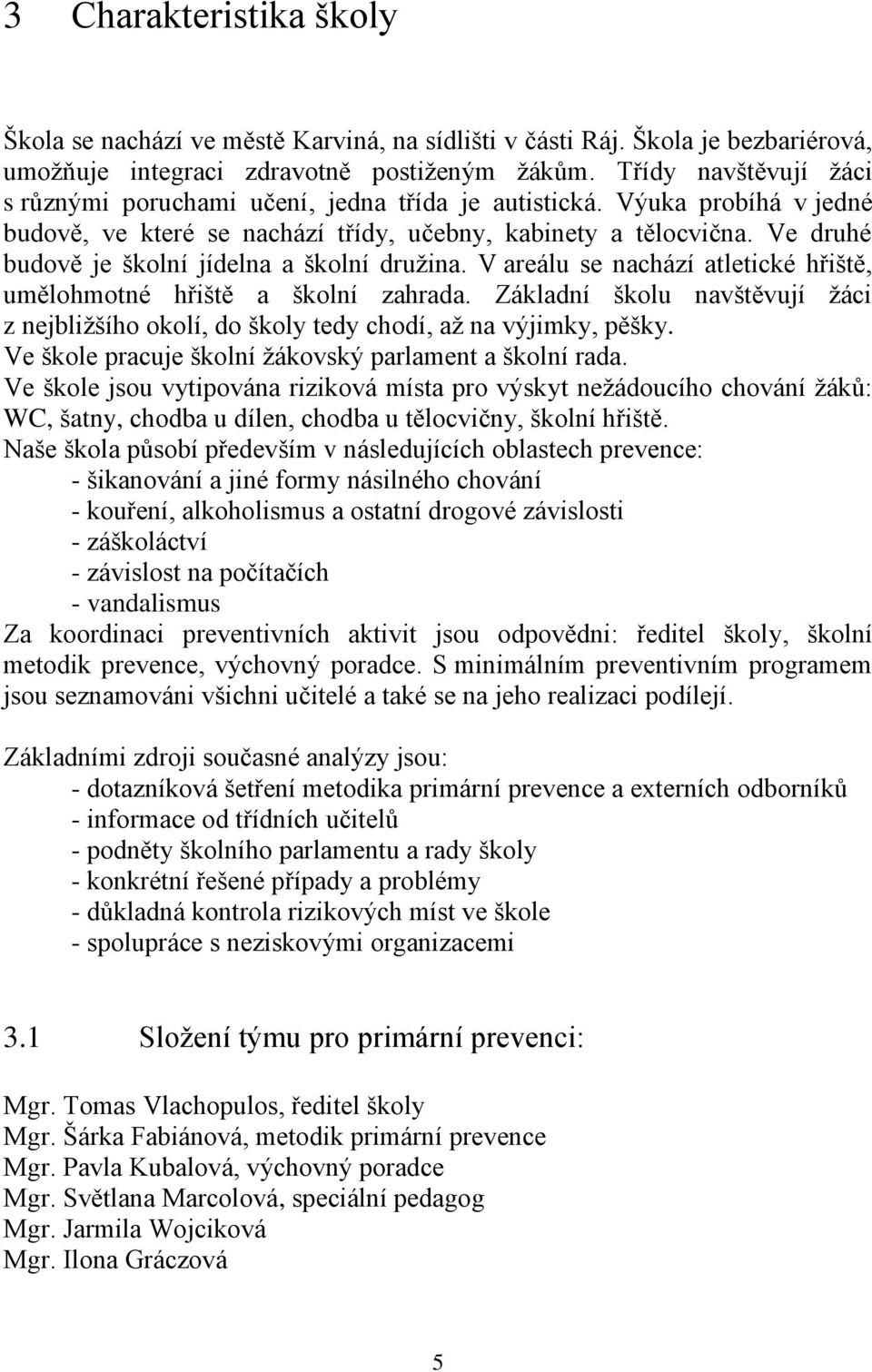 Ve druhé budově je školní jídelna a školní družina. V areálu se nachází atletické hřiště, umělohmotné hřiště a školní zahrada.