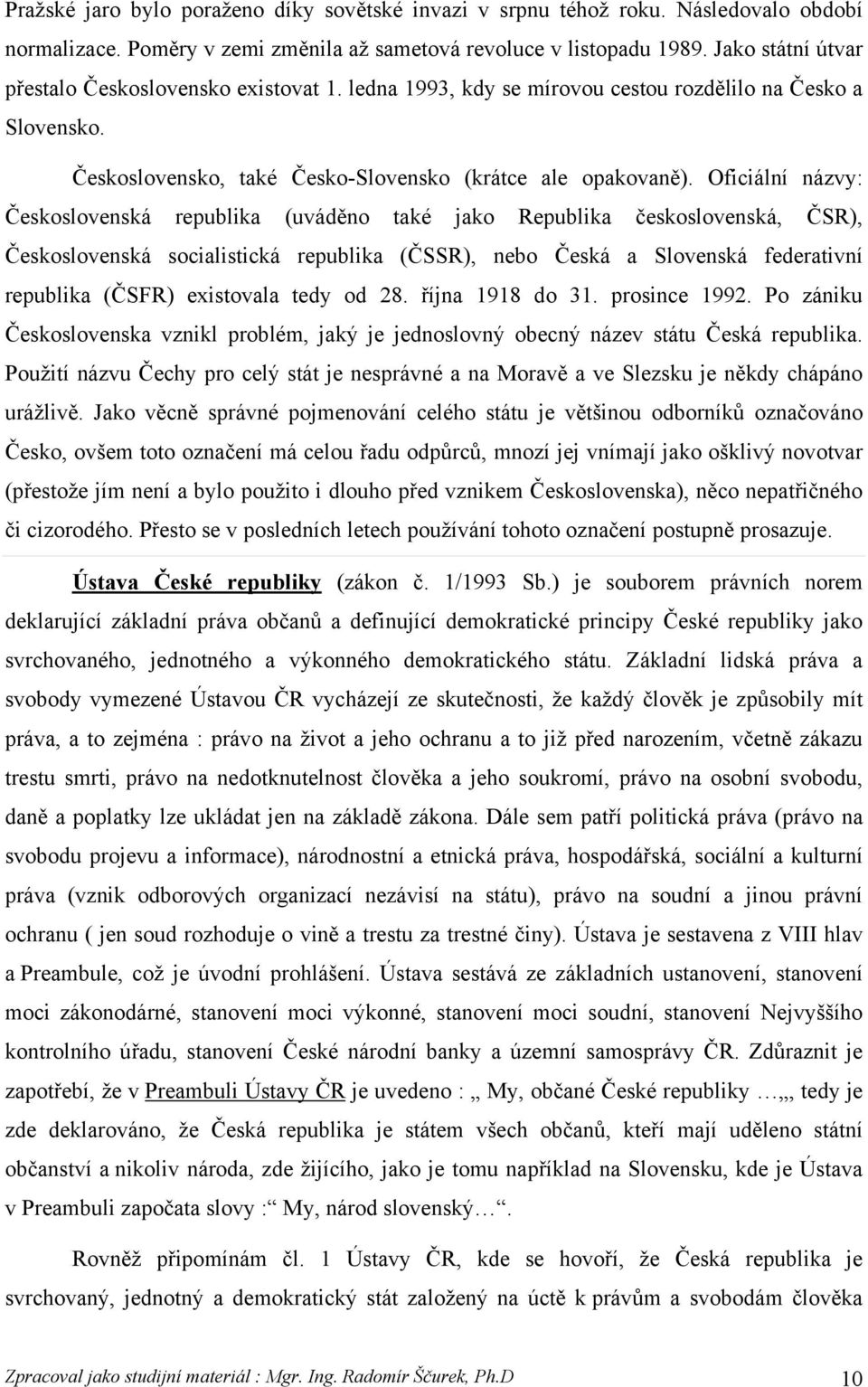 Oficiální názvy: Československá republika (uváděno také jako Republika československá, ČSR), Československá socialistická republika (ČSSR), nebo Česká a Slovenská federativní republika (ČSFR)